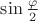 $\sin\frac{\varphi}{2}$