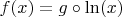 $f(x) = g \circ \ln(x)$