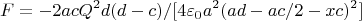 $$ F= -2acQ^2d(d-c)/[4\varepsilon_0a^2(ad-ac/2-xc)^2] $$