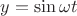 $y=\sin \omega t$