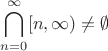 $$\bigcap_{n=0}^\infty[n,\infty)\neq\emptyset$$