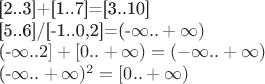 [2..3]+[1..7]=[3..10]

[5..6]/[-1..0,2]=(-\infty..+\infty)

(-\infty..2]+[0..+\infty)=(-\infty..+\infty)

(-\infty..+\infty)^2=[0..+\infty)