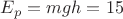 $E_{p}=mgh=15$