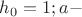 $ h_0 = 1; a  - $