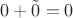 $0 + \tilde0=0$