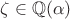 $\zeta \in \mathbb{Q}(\alpha)$ $\zeta \in \mathbb{Q}(\alpha)$