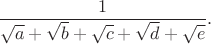 $$\frac{1}{\sqrt{a}+\sqrt{b}+\sqrt{c}+\sqrt{d}+\sqrt{e}}.$$