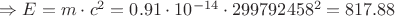 $\Rightarrow E = m\cdot c^2 = 0.91\cdot 10^{-14} \cdot 299792458^2 = 817.88 $