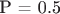 P = 0.5