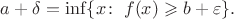 $a+\delta=\inf\{x\colon\;f(x)\geqslant b+\varepsilon\}.$