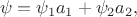 $$
\psi = \psi_{1} a_{1} + \psi_{2} a_{2},
$$