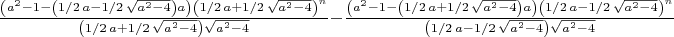 ${\frac { \left( {a}^{2}-1- \left( 1/2\,a-1/2\,\sqrt {{a}^{2}-4}
 \right) a \right)  \left( 1/2\,a+1/2\,\sqrt {{a}^{2}-4} \right) ^{n}}
{ \left( 1/2\,a+1/2\,\sqrt {{a}^{2}-4} \right) \sqrt {{a}^{2}-4}}}-{
\frac { \left( {a}^{2}-1- \left( 1/2\,a+1/2\,\sqrt {{a}^{2}-4}
 \right) a \right)  \left( 1/2\,a-1/2\,\sqrt {{a}^{2}-4} \right) ^{n}}
{ \left( 1/2\,a-1/2\,\sqrt {{a}^{2}-4} \right) \sqrt {{a}^{2}-4}}}$