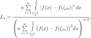 $$L_s= \dfrac{n \sum\limits_{i=1}^n \int\limits_{\frac{i-1}{n}}^{\frac{i}{n}}\left|f(x)-f(\zeta_{in})\right|^s dx}{\left(n \sum\limits_{i=1}^n \int\limits_{\frac{i-1}{n}}^{\frac{i}{n}}\bigl(f(x)-f(\zeta_{in})\bigr)^2 dx\right)^{s/2}},
$$