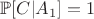 $$\mathbb{P}[C|A_1] = 1$$