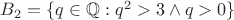 $B_2=\{q\in\mathbb{Q}:q^2>3\land q>0\}$