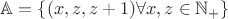$\mathbb A=\{(x,z,z+1) \forall x,z \in \mathbb N_+\}$