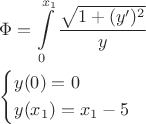 $\[
\begin{gathered}
  \Phi  = \int\limits_0^{x_1 } {\frac{{\sqrt {1 + (y')^2 } }}
{y}}  \hfill \\
  \left\{ \begin{gathered}
  y(0) = 0 \hfill \\
  y(x_1 ) = x_1  - 5 \hfill \\ 
\end{gathered}  \right. \hfill \\ 
\end{gathered} 
\]$