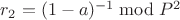 $r_2=(1-a)^{-1} \bmod{P^2}$