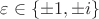 $\varepsilon\in\{\pm1,\pm i\}$