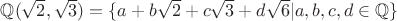 $\mathbb{Q}(\sqrt{2},\sqrt{3}) =\{a + b\sqrt{2} + c\sqrt{3} + d\sqrt{6} | a,b,c,d \in \mathbb{Q}\}$