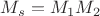 $M_s=M_1 M_2$
