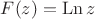 $F(z)=\operatorname{Ln} z$ $F(z)=\operatorname{Ln} z$