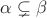 $\alpha \subsetneq \beta$