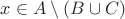 $x \in A \setminus (B \cup C)$