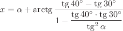 $x=\alpha+\arctg {\dfrac{\tg{40^\circ}-\tg{30^\circ}}{1-\dfrac{\tg{40^\circ}\cdot \tg{30^\circ}}{\tg^2\alpha}}}$