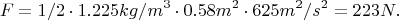 $$F = 1/2 \cdot 1.225 kg/m^3 \cdot 0.58 m^2 \cdot 625 m^2/s^2 = 223 N.$$
