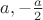 $a, -\frac{a}{2}$
