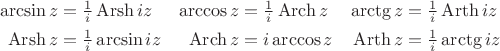 $$\begin{aligned} \arcsin z & =\tfrac{1}{i}\operatorname{Arsh}iz & \arccos z & =\tfrac{1}{i}\operatorname{Arch}z & \arctg z & =\tfrac{1}{i}\operatorname{Arth}iz \\ \operatorname{Arsh}z & =\tfrac{1}{i}\arcsin iz & \operatorname{Arch}z & =i\arccos z & \operatorname{Arth}z & =\tfrac{1}{i}\arctg iz \end{aligned}$$