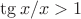 $\tg x/x>1$