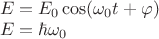 $\\ E = {E_0}\cos (\omega_{0} t + \varphi ) \\ E = \hbar\omega_{0} $