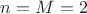 $n=M=2$