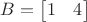 $B=\begin{bmatrix}1 & 4\end{bmatrix}$
