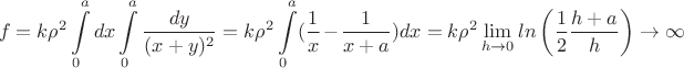 $$f=k \rho^2\int\limits_0^adx\int\limits_0^a\frac{dy}{(x+y)^2}=k \rho^2\int\limits_0^a(\frac1x-\frac1{x+a})dx=k \rho^2\lim\limits_{h\to 0}ln\left(\frac12 \frac{h+a}h \right)\rightarrow \infty$$