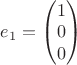 $e_1 = \begin{pmatrix}
1\\
0\\
0
\end{pmatrix}$