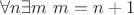 $\forall n \exists m ~ m = n + 1$