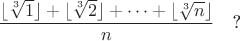$$\frac {\lfloor \sqrt[3] 1\rfloor+\lfloor \sqrt[3] 2\rfloor+\dots +\lfloor \sqrt[3] n\rfloor} n \quad \text{?}$$