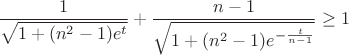 $$\frac{1}{\sqrt{1+(n^2-1)e^t}}+\frac{n-1}{\sqrt{1+(n^2-1)e^{-\frac{t}{n-1}}}}\geq1$$ $$\frac{1}{\sqrt{1+(n^2-1)e^t}}+\frac{n-1}{\sqrt{1+(n^2-1)e^{-\frac{t}{n-1}}}}\geq1$$