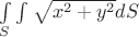 $\[\int\limits_S {\int\limits_{} {\sqrt {{x^2} + {y^2}} } dS} \]$