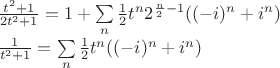 $\\ \frac{t^2+1}{2t^2+1} = 1 + \sum\limits_n\frac12 t^n 2^{\frac n2-1}((-i)^n+i^n) \\ \frac{1}{t^2+1}=\sum\limits_n\frac12 t^n((-i)^n+i^n)$