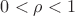 $0 < \rho < 1$