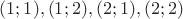 $(1;1), (1;2), (2;1), (2;2)$