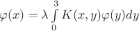 $\varphi(x)=\lambda\int\limits_{0}^{3}K(x,y)\varphi(y)dy$