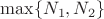 $\max\{N_1, N_2\}$