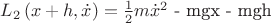 $L_2\left(x+h, \dot{x}\right) = \frac{1}{2} m \dot{x}^2$ - mgx - mgh