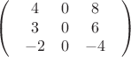 $$\begin{pmatrix}
 & 4 & 0 & 8 & \\
 & 3 & 0 & 6 & \\
 & -2 & 0 & -4 & 
\end{pmatrix}$$