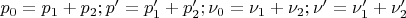 $p_{0}=p_{1}+p_{2};p'=p_{1}'+p_{2}';\nu_{0}=\nu_{1}+\nu_{2};\nu'=\nu_{1}'+\nu_{2}'$